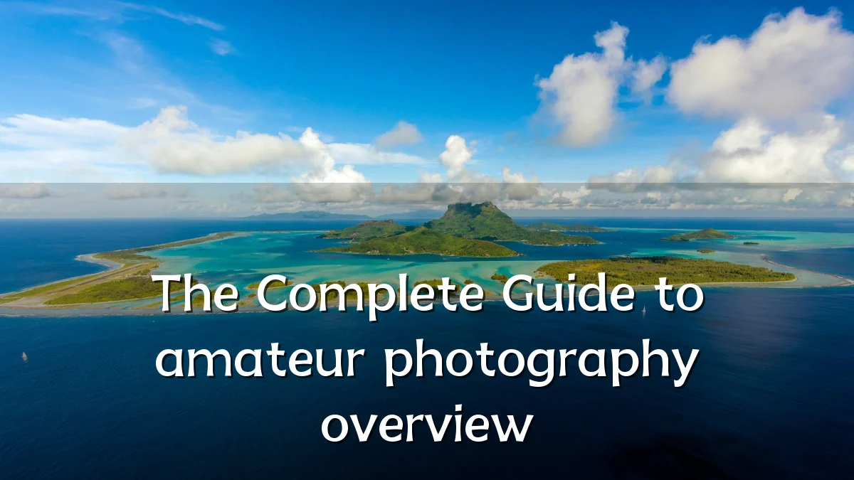 The Complete Guide to amateur photography overview