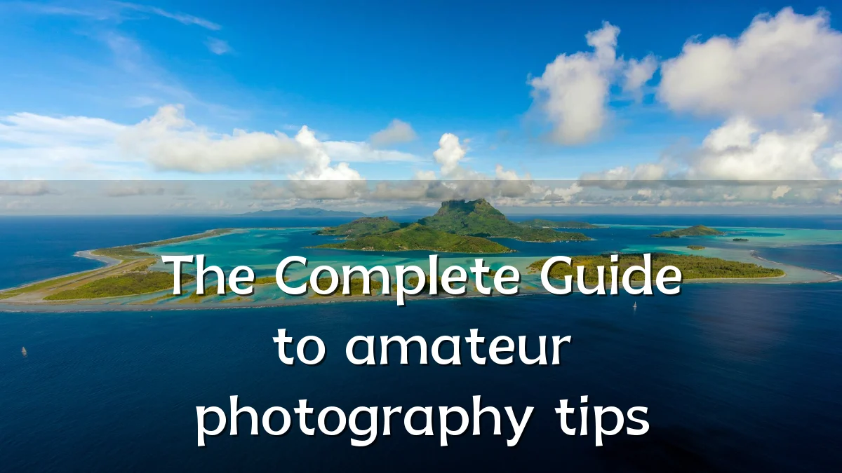 The Complete Guide to amateur photography tips