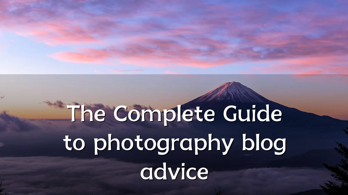 The Complete Guide to photography blog advice