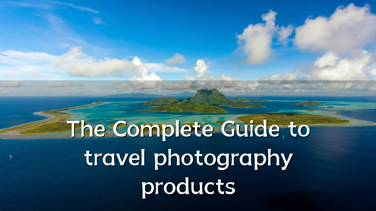 The Complete Guide to travel photography products