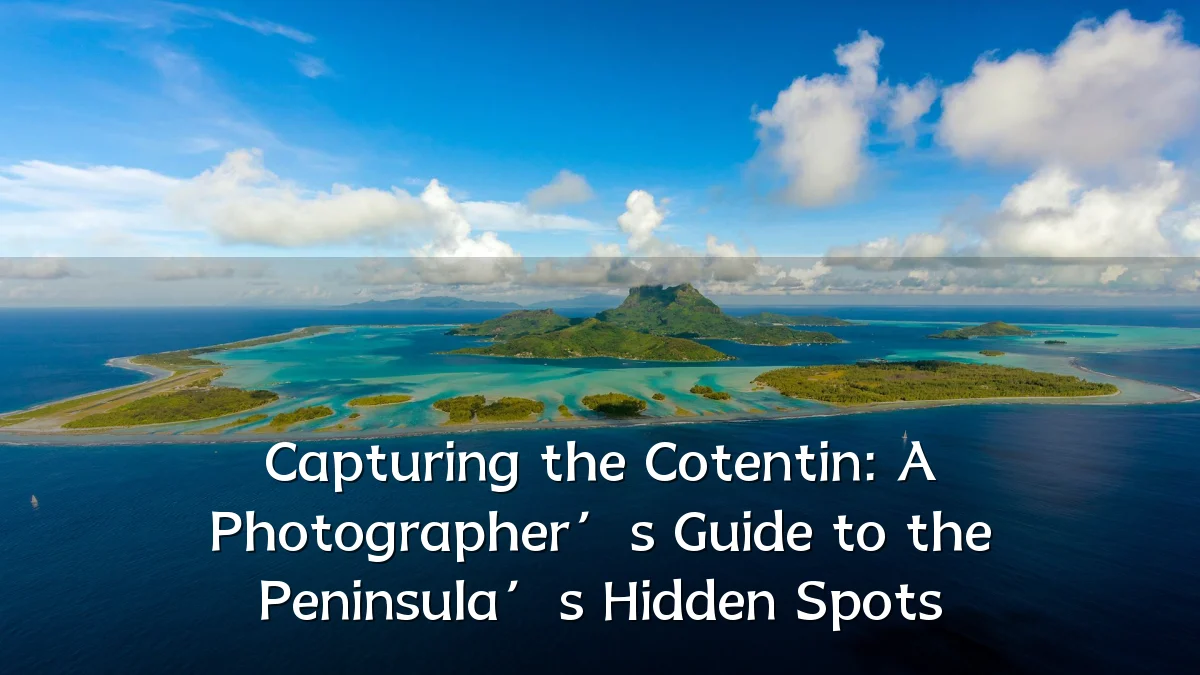 Capturing the Cotentin: A Photographer’s Guide to the Peninsula’s Hidden Spots