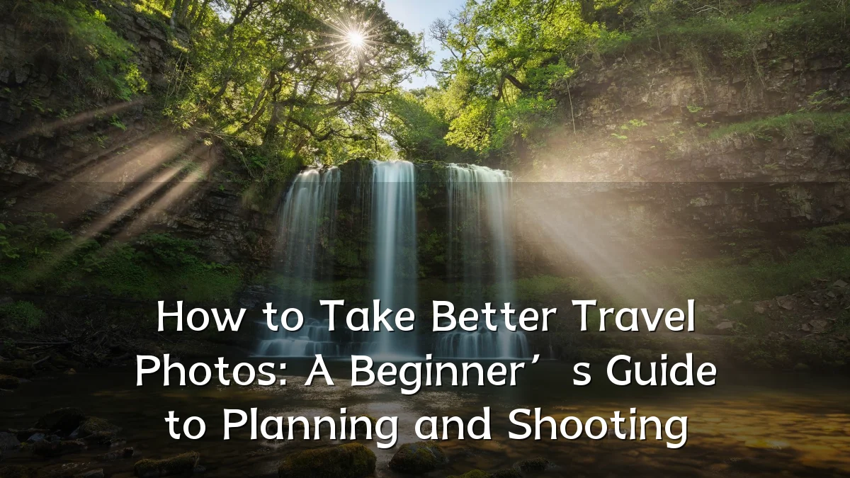How to Take Better Travel Photos: A Beginner’s Guide to Planning and Shooting