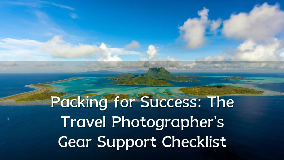 Packing for Success: The Travel Photographer's Gear Support Checklist
