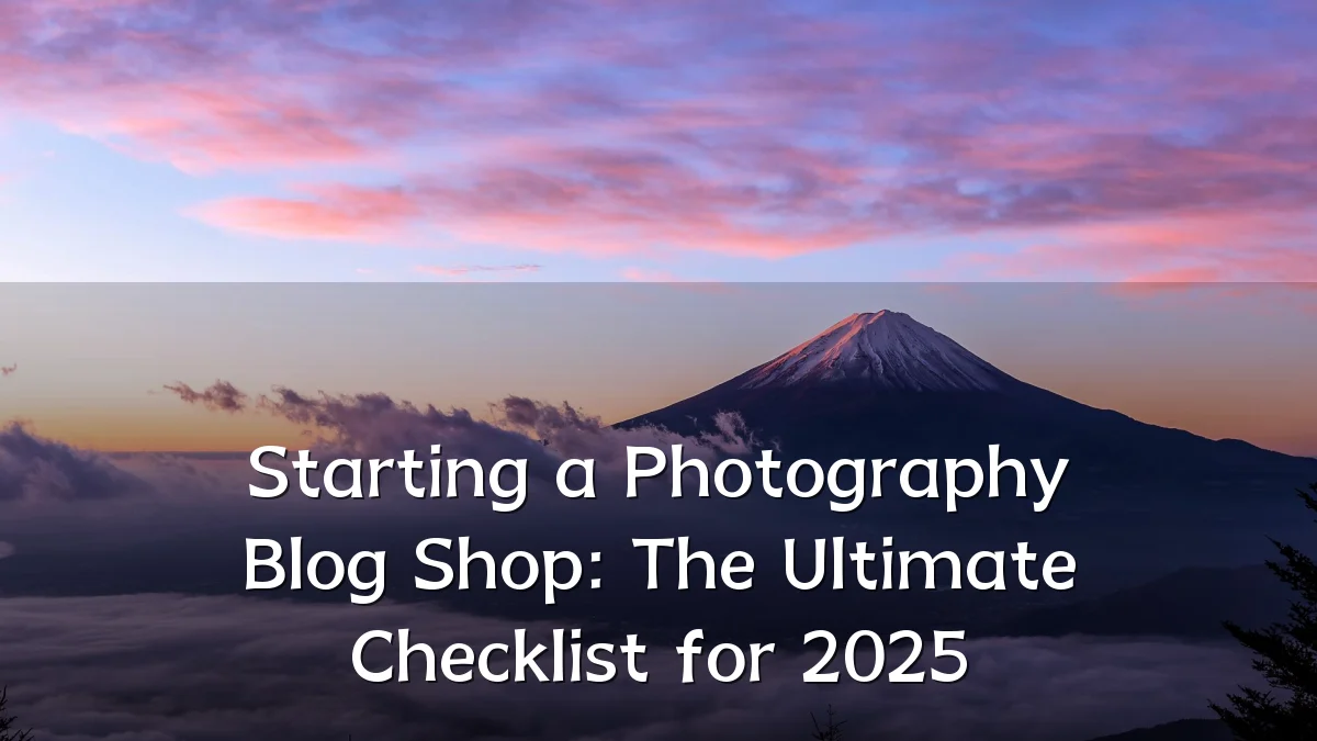 Starting a Photography Blog Shop: The Ultimate Checklist for 2025