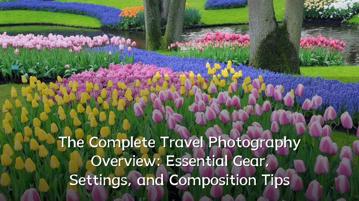 The Complete Travel Photography Overview: Essential Gear, Settings, and Composition Tips