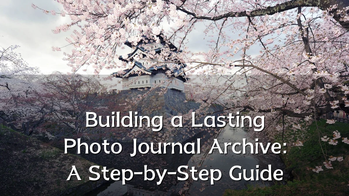 Building a Lasting Photo Journal Archive: A Step-by-Step Guide