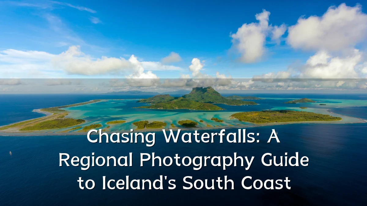 Chasing Waterfalls: A Regional Photography Guide to Iceland's South Coast