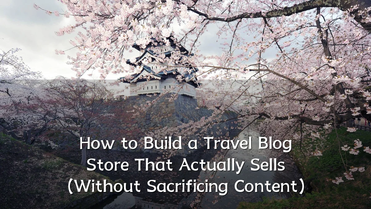 How to Build a Travel Blog Store That Actually Sells (Without Sacrificing Content)