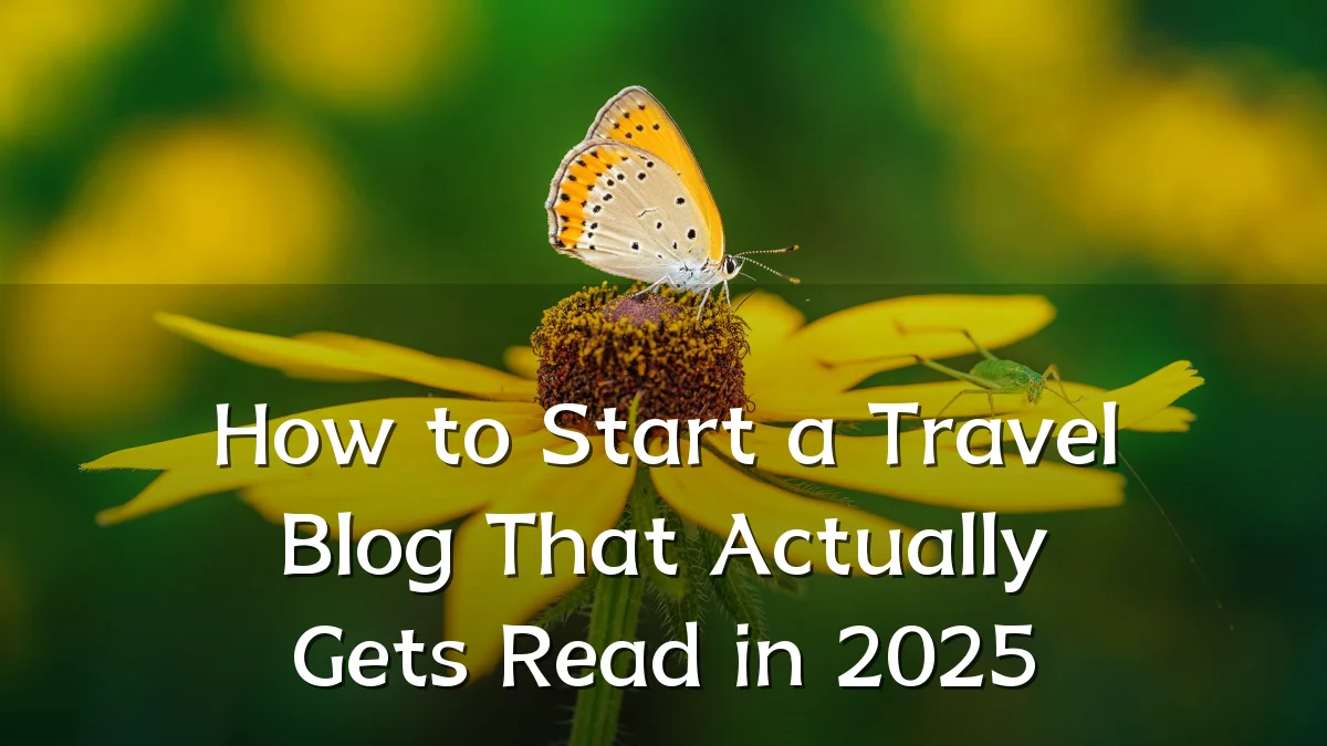 How to Start a Travel Blog That Actually Gets Read in 2025