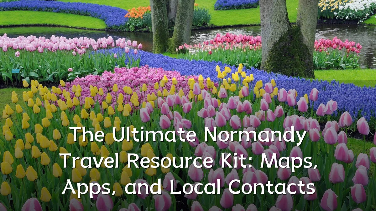 The Ultimate Normandy Travel Resource Kit: Maps, Apps, and Local Contacts