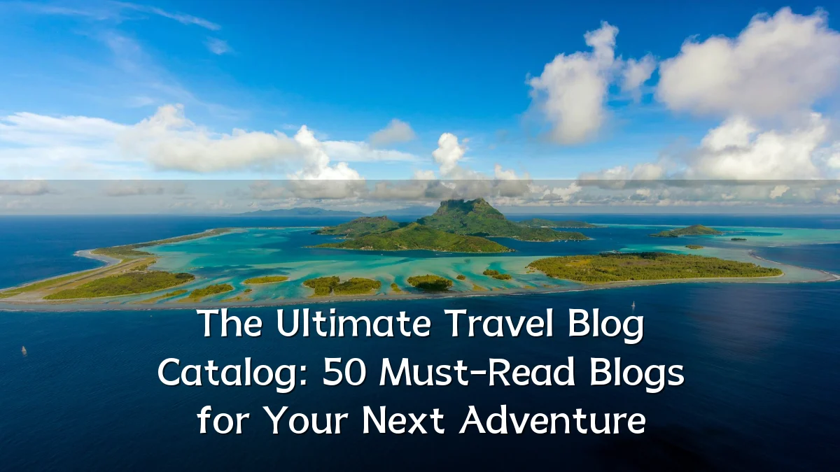 The Ultimate Travel Blog Catalog: 50 Must-Read Blogs for Your Next Adventure